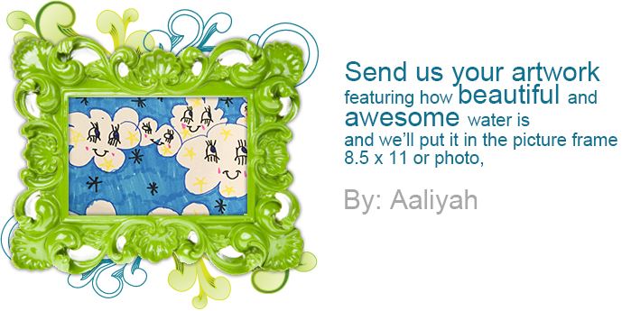 Send us your artwork featuring how beautiful and awesome water is.